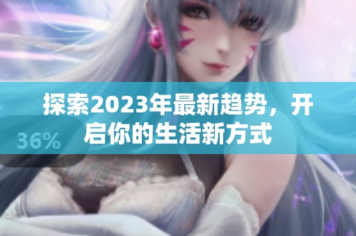 探索2023年最新趋势，开启你的生活新方式