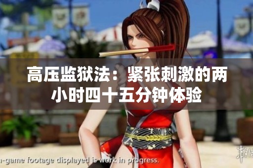 高压监狱法：紧张刺激的两小时四十五分钟体验