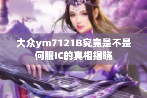 大众ym7121B究竟是不是何服IC的真相揭晓