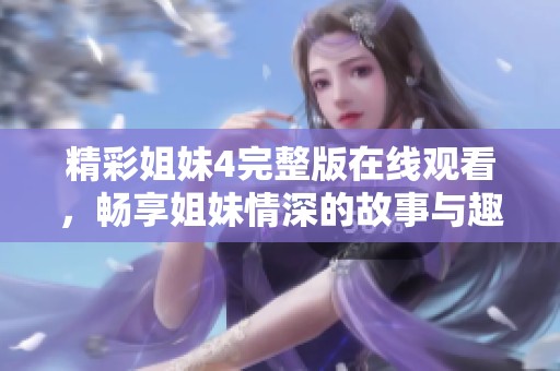 精彩姐妹4完整版在线观看，畅享姐妹情深的故事与趣事
