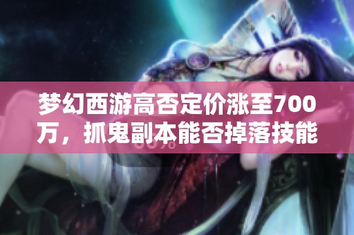 梦幻西游高否定价涨至700万，抓鬼副本能否掉落技能卷轴？