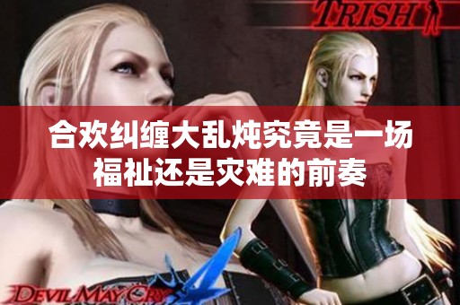 合欢纠缠大乱炖究竟是一场福祉还是灾难的前奏