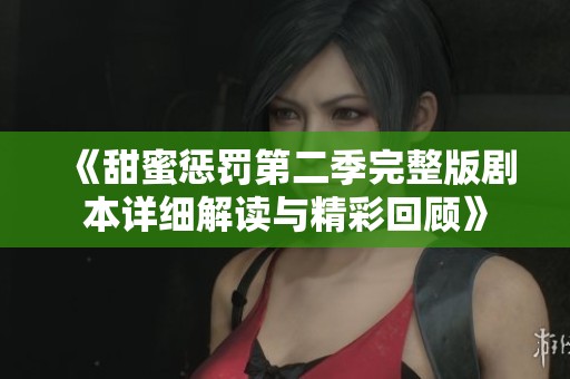 《甜蜜惩罚第二季完整版剧本详细解读与精彩回顾》