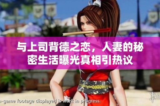 与上司背德之恋，人妻的秘密生活曝光真相引热议