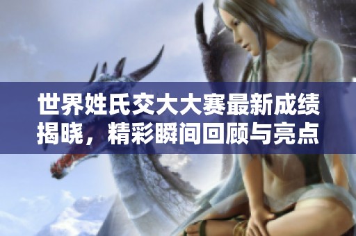 世界姓氏交大大赛最新成绩揭晓，精彩瞬间回顾与亮点纷呈
