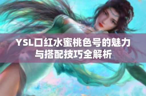 YSL口红水蜜桃色号的魅力与搭配技巧全解析
