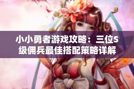 小小勇者游戏攻略：三位S级佣兵最佳搭配策略详解