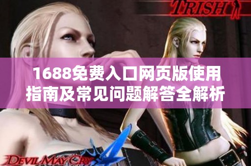 1688免费入口网页版使用指南及常见问题解答全解析