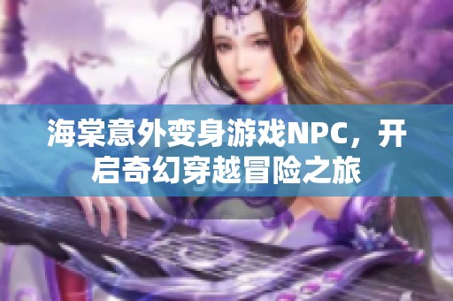 海棠意外变身游戏NPC，开启奇幻穿越冒险之旅