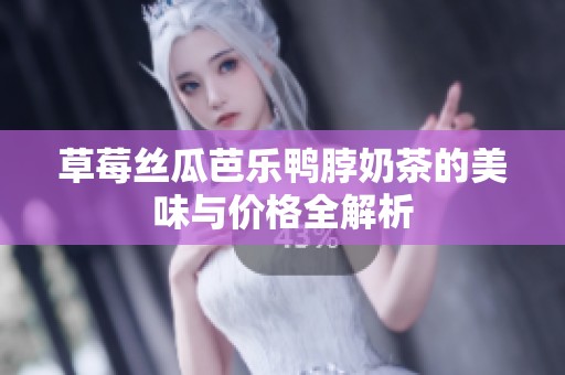 草莓丝瓜芭乐鸭脖奶茶的美味与价格全解析