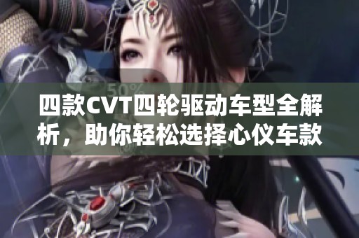 四款CVT四轮驱动车型全解析，助你轻松选择心仪车款
