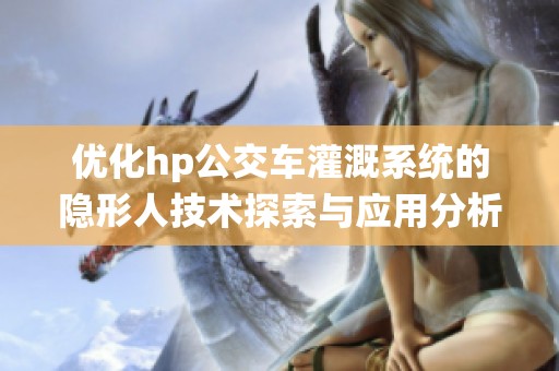 优化hp公交车灌溉系统的隐形人技术探索与应用分析