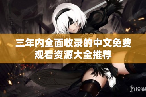 三年内全面收录的中文免费观看资源大全推荐