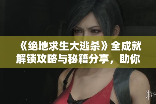 《绝地求生大逃杀》全成就解锁攻略与秘籍分享，助你轻松达成目标