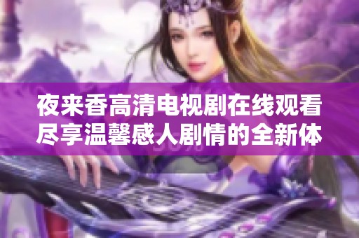 夜来香高清电视剧在线观看尽享温馨感人剧情的全新体验