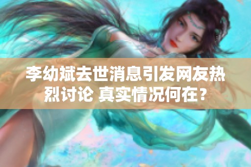 李幼斌去世消息引发网友热烈讨论 真实情况何在？