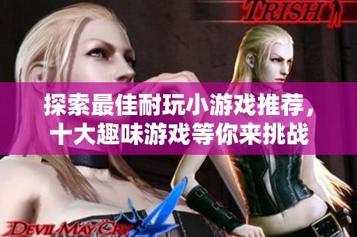 探索最佳耐玩小游戏推荐，十大趣味游戏等你来挑战