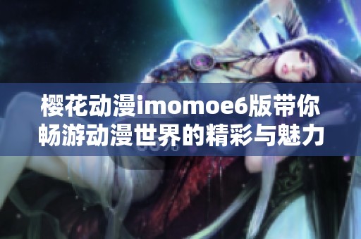 樱花动漫imomoe6版带你畅游动漫世界的精彩与魅力