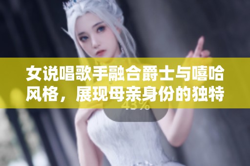 女说唱歌手融合爵士与嘻哈风格，展现母亲身份的独特魅力