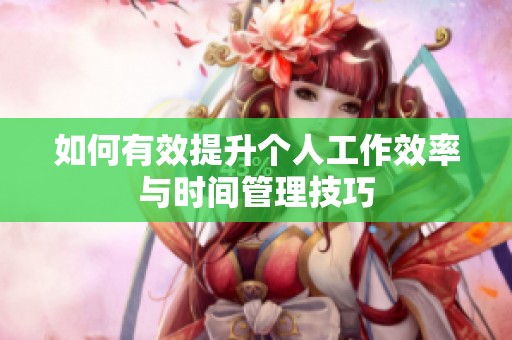 如何有效提升个人工作效率与时间管理技巧