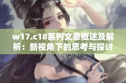 w17.c18系列文章概述及解析：新视角下的思考与探讨