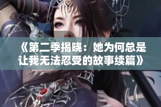 《第二季揭晓：她为何总是让我无法忍受的故事续篇》