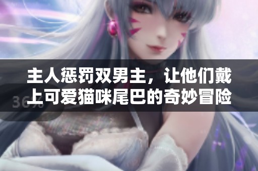 主人惩罚双男主，让他们戴上可爱猫咪尾巴的奇妙冒险
