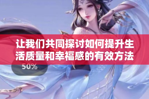 让我们共同探讨如何提升生活质量和幸福感的有效方法