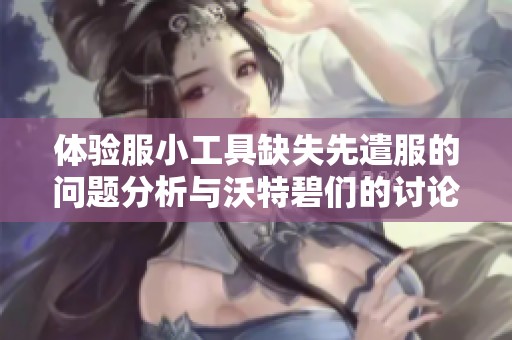 体验服小工具缺失先遣服的问题分析与沃特碧们的讨论概览