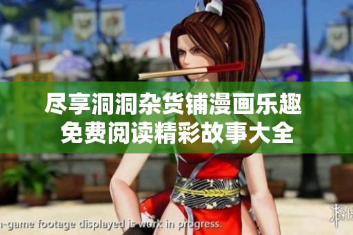 尽享洞洞杂货铺漫画乐趣 免费阅读精彩故事大全