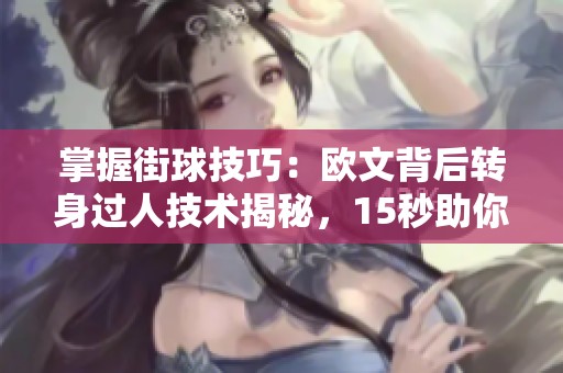 掌握街球技巧：欧文背后转身过人技术揭秘，15秒助你闪耀篮球场