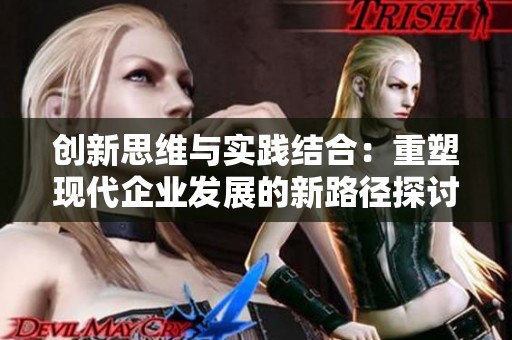 创新思维与实践结合：重塑现代企业发展的新路径探讨