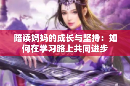 陪读妈妈的成长与坚持：如何在学习路上共同进步