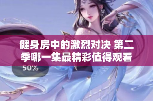 健身房中的激烈对决 第二季哪一集最精彩值得观看