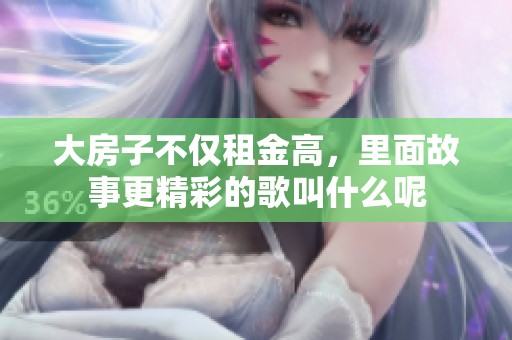 大房子不仅租金高，里面故事更精彩的歌叫什么呢