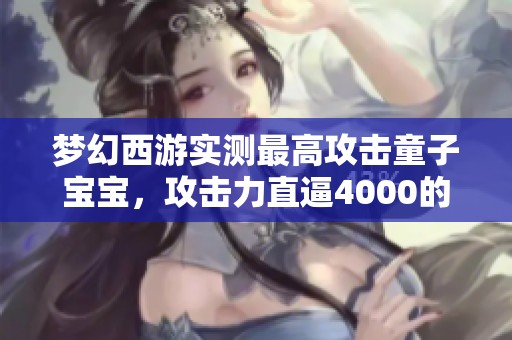 梦幻西游实测最高攻击童子宝宝，攻击力直逼4000的奇妙体验