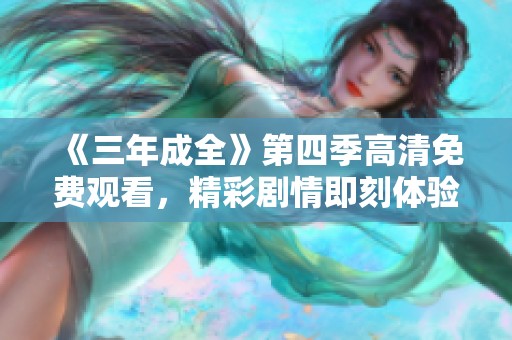 《三年成全》第四季高清免费观看，精彩剧情即刻体验