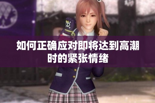 如何正确应对即将达到高潮时的紧张情绪