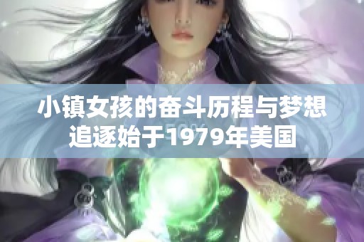 小镇女孩的奋斗历程与梦想追逐始于1979年美国