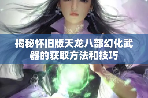 揭秘怀旧版天龙八部幻化武器的获取方法和技巧