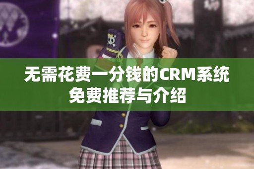 无需花费一分钱的CRM系统免费推荐与介绍