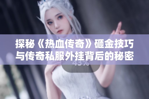 探秘《热血传奇》砸金技巧与传奇私服外挂背后的秘密