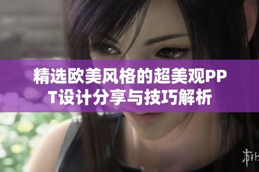 精选欧美风格的超美观PPT设计分享与技巧解析