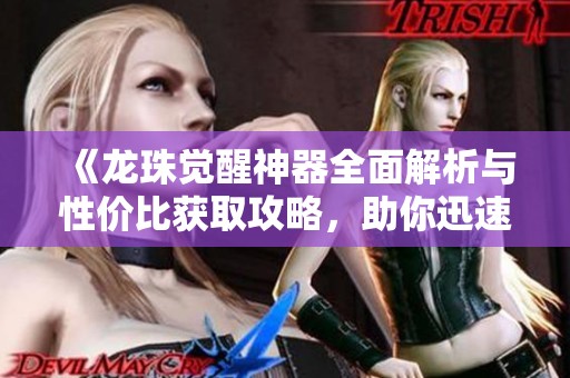 《龙珠觉醒神器全面解析与性价比获取攻略，助你迅速掌握技巧》