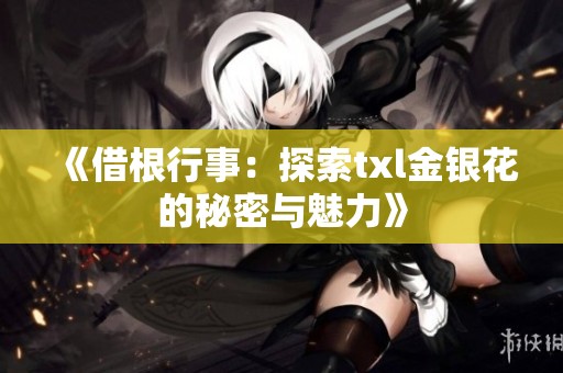 《借根行事：探索txl金银花的秘密与魅力》