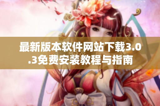 最新版本软件网站下载3.0.3免费安装教程与指南