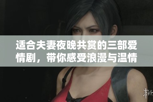 适合夫妻夜晚共赏的三部爱情剧，带你感受浪漫与温情