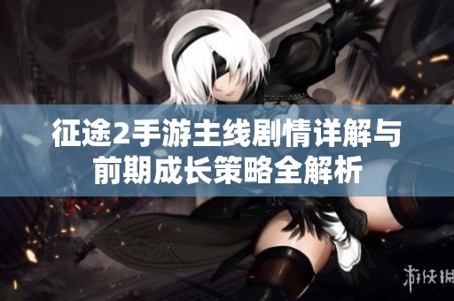 征途2手游主线剧情详解与前期成长策略全解析