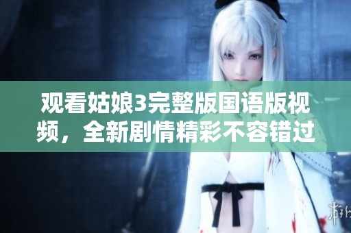 观看姑娘3完整版国语版视频，全新剧情精彩不容错过