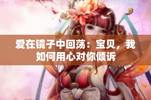 爱在镜子中回荡：宝贝，我如何用心对你倾诉